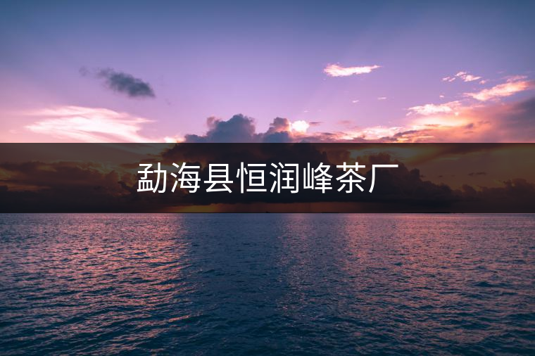 勐?？h恒潤(rùn)峰茶廠