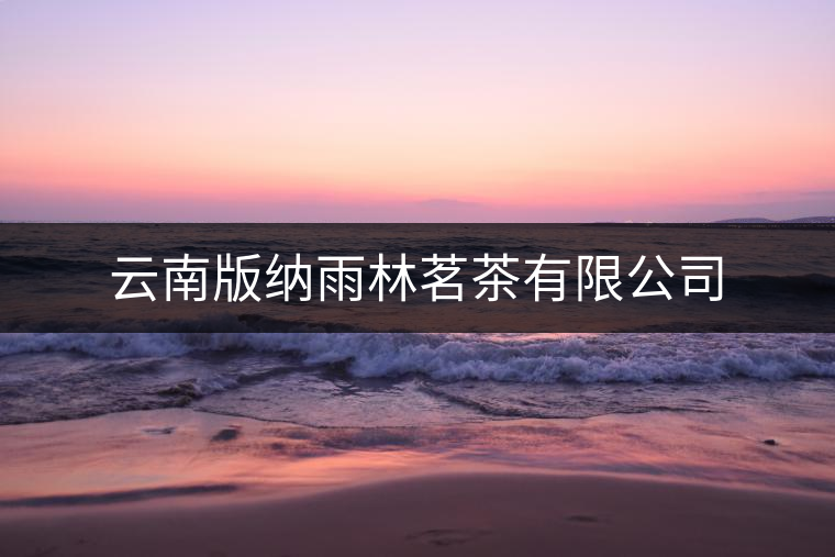 云南版納雨林茗茶有限公司 云南版納雨林茗茶有限公司