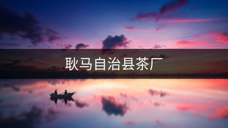 耿馬自治縣茶廠(chǎng) 耿馬自治縣茶廠(chǎng)
