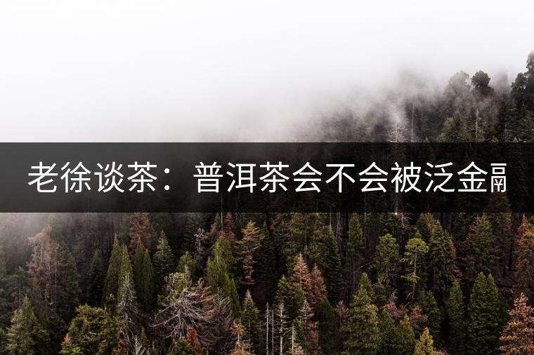 老徐談茶：普洱茶會(huì)不會(huì)被泛金融化？