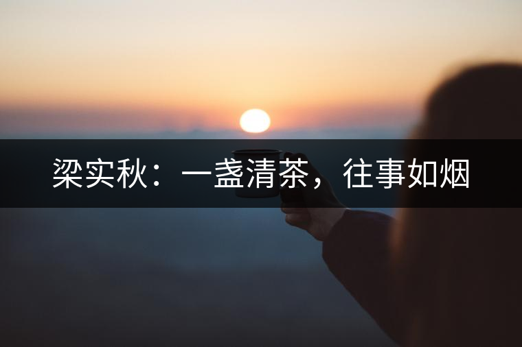梁實(shí)秋：一盞清茶，往事如煙