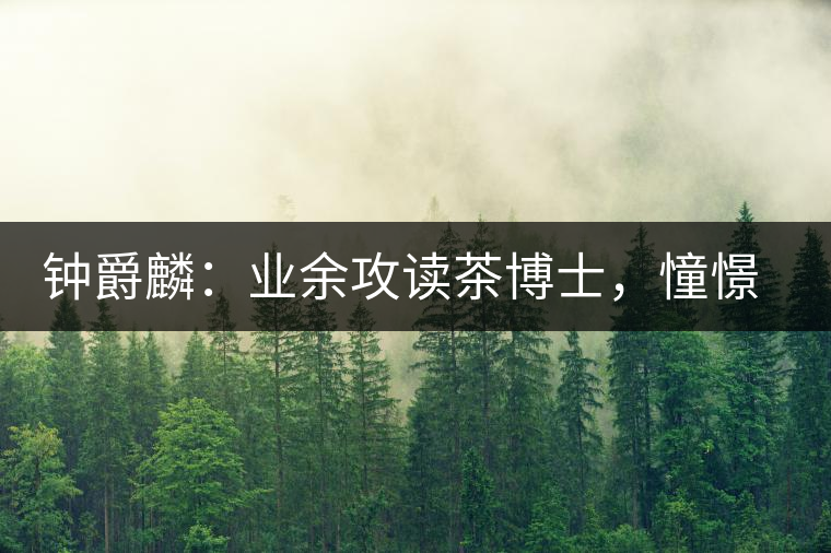 鐘爵麟：業(yè)余攻讀茶博士，憧憬全球開茶室