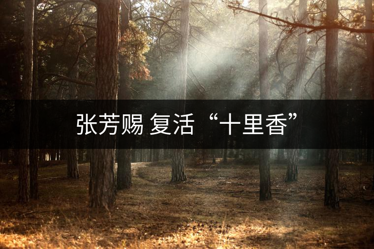 張芳賜 復(fù)活“十里香” 張芳賜 復(fù)活“十里香”