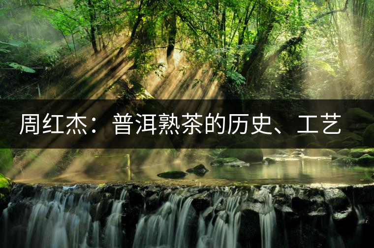 周紅杰：普洱熟茶的歷史、工藝特點、鑒別方法！