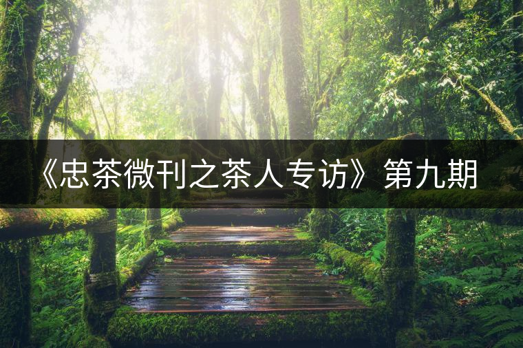 《忠茶微刊之茶人專(zhuān)訪(fǎng)》第九期——王樹(shù)文(下) 《忠茶微刊之茶人專(zhuān)訪(fǎng)》第九期——王樹(shù)文(下)