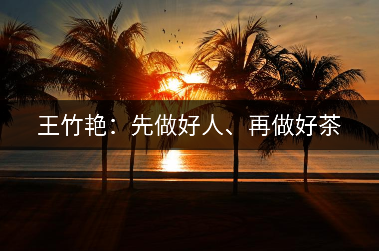 王竹艷：先做好人、再做好茶