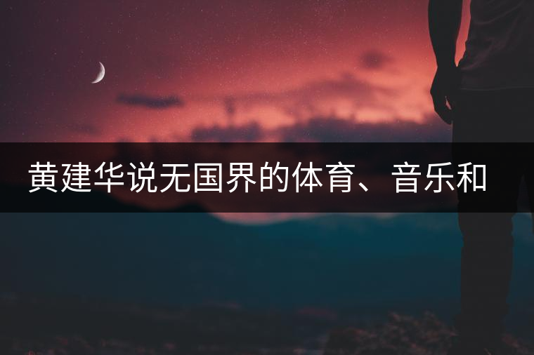 黃建華說無國界的體育、音樂和茶