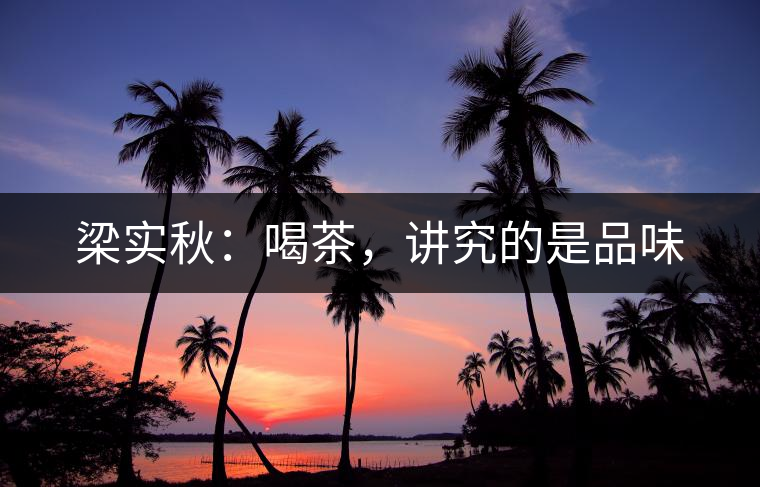 梁實秋：喝茶，講究的是品味