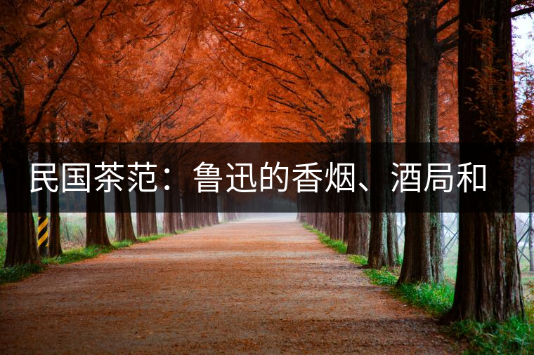 民國(guó)茶范：魯迅的香煙、酒局和茶生活