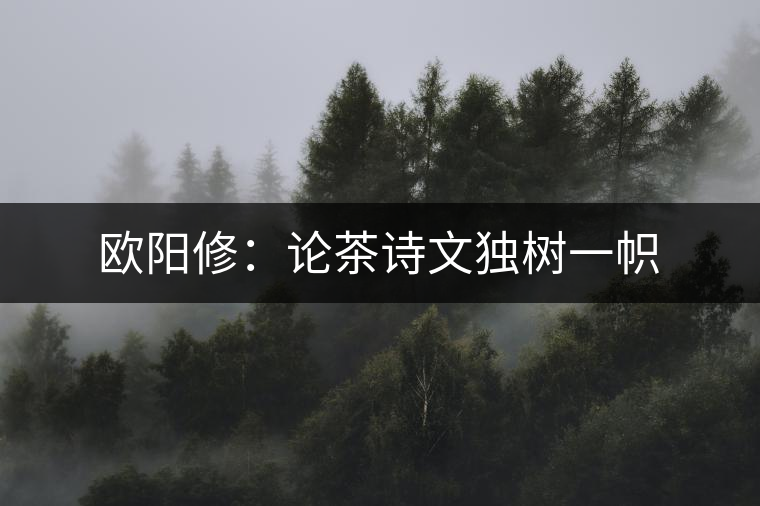 歐陽(yáng)修：論茶詩(shī)文獨(dú)樹(shù)一幟