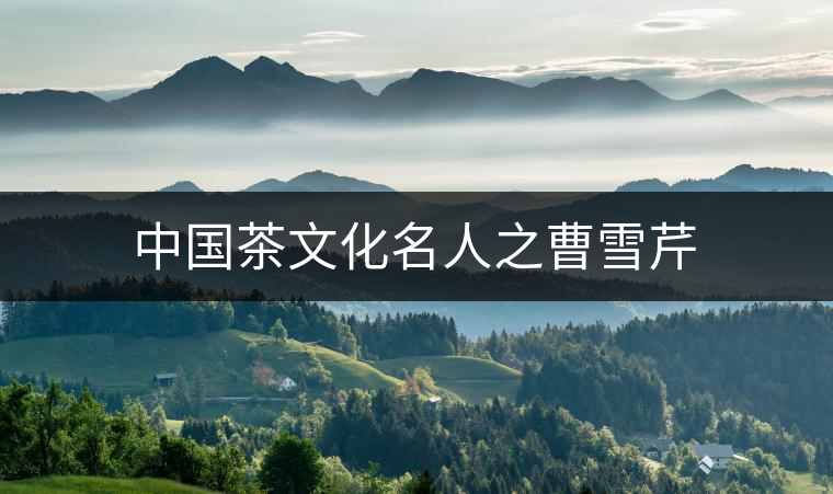 中國(guó)茶文化名人之曹雪芹 中國(guó)茶文化名人之曹雪芹