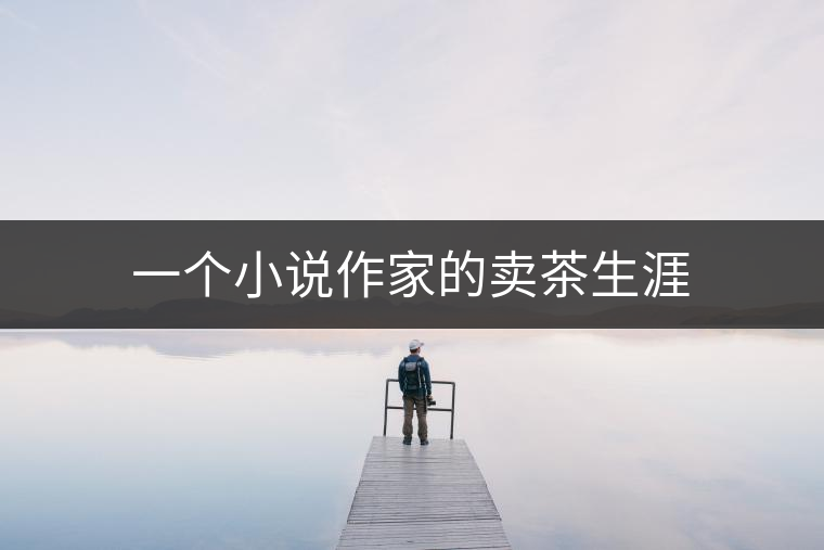 一個(gè)小說(shuō)作家的賣(mài)茶生涯 一個(gè)小說(shuō)作家的賣(mài)茶生涯