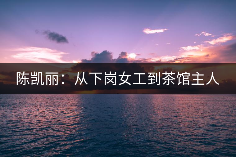 陳凱麗：從下崗女工到茶館主人