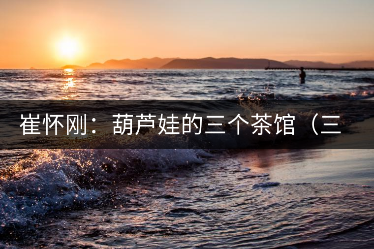 崔懷剛：葫蘆娃的三個茶館（三幕話?。谝荒? /></p><p>　　</p>
<div style=