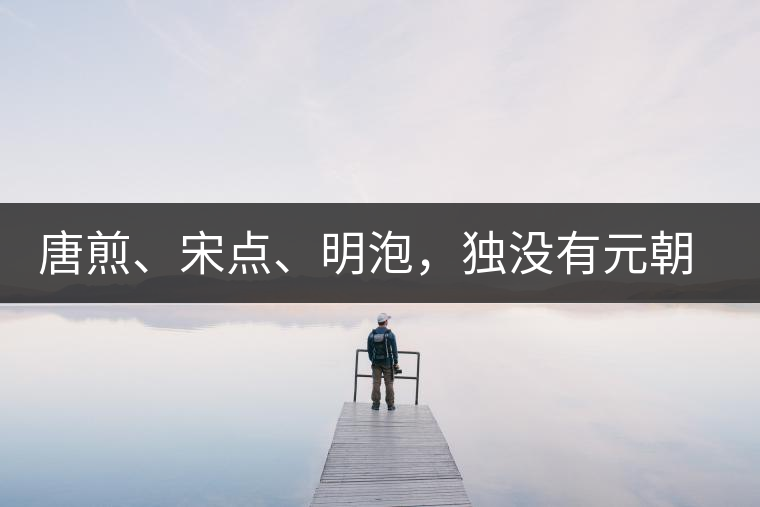 唐煎、宋點(diǎn)、明泡，獨(dú)沒有元朝的，難道元朝人不喝茶？