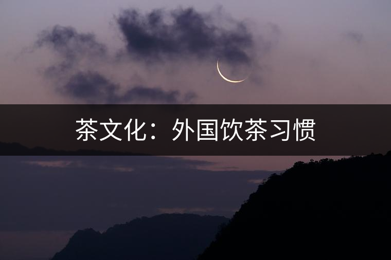 茶文化:外國飲茶習慣 茶文化:外國飲茶習慣