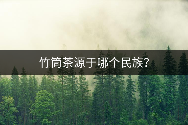 竹筒茶源于哪個民族？