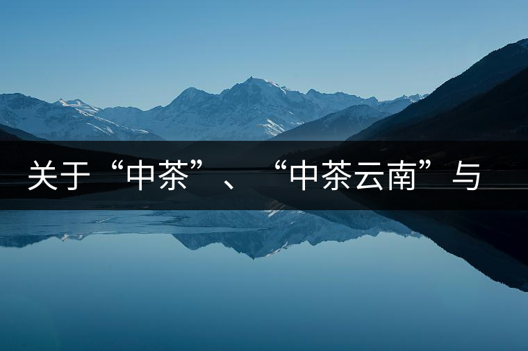 關(guān)于“中茶”、“中茶云南”與“昆明茶廠”的一些歷史資料