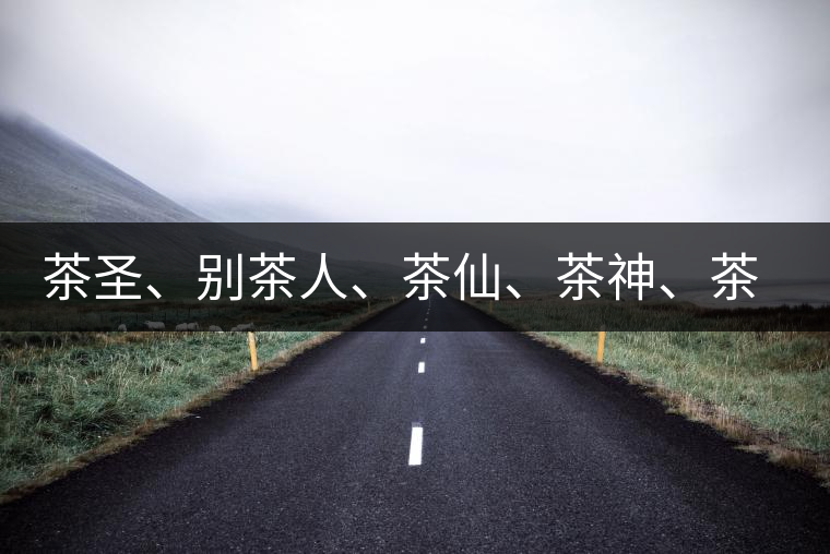 茶圣、別茶人、茶仙、茶神、茶怪五大茶人，你知道他們是誰嗎？