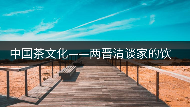 中國茶文化——兩晉清談家的飲茶風氣 中國茶文化——兩晉清談家的飲茶風氣