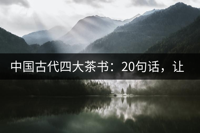 中國(guó)古代四大茶書：20句話，讓你更懂茶