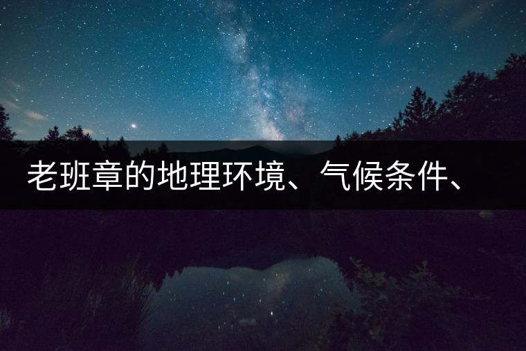 老班章的地理環(huán)境、氣候條件、土壤有什么特點(diǎn)？