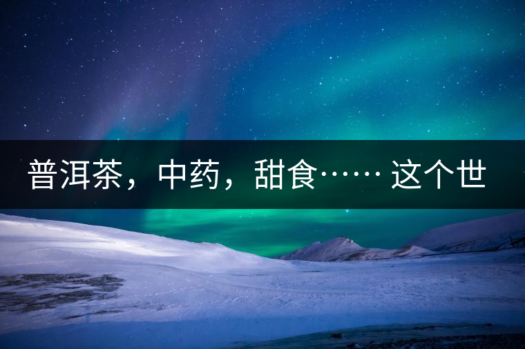 普洱茶，中藥，甜食…… 這個世界上還有什么是和癌癥不相關(guān)的嗎？