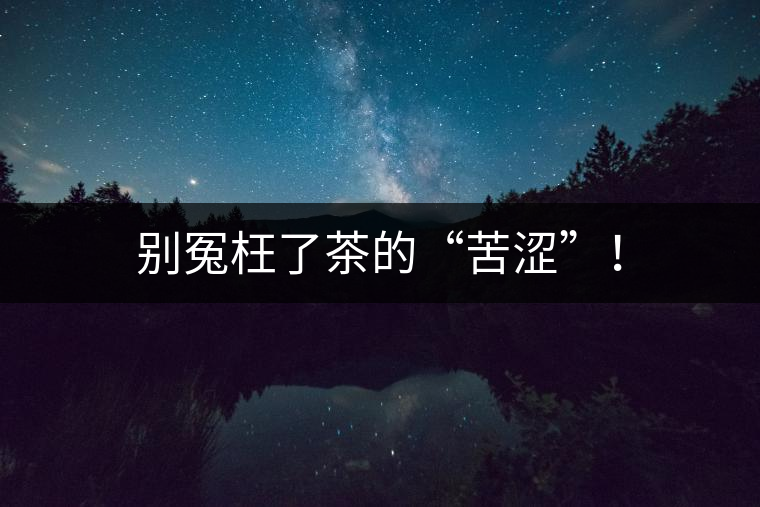 別冤枉了茶的“苦澀”！