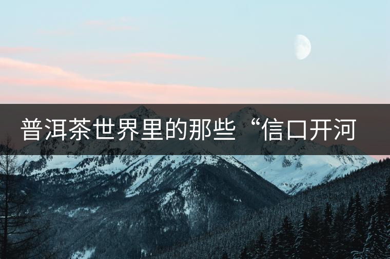 普洱茶世界里的那些“信口開河”，你躺槍了嗎？