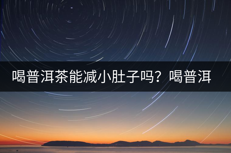 喝普洱茶能減小肚子嗎？喝普洱茶能減肥嗎？