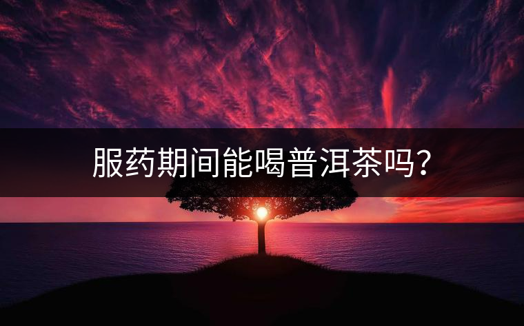 服藥期間能喝普洱茶嗎？