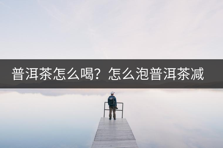 普洱茶怎么喝？怎么泡普洱茶減肥效果佳？