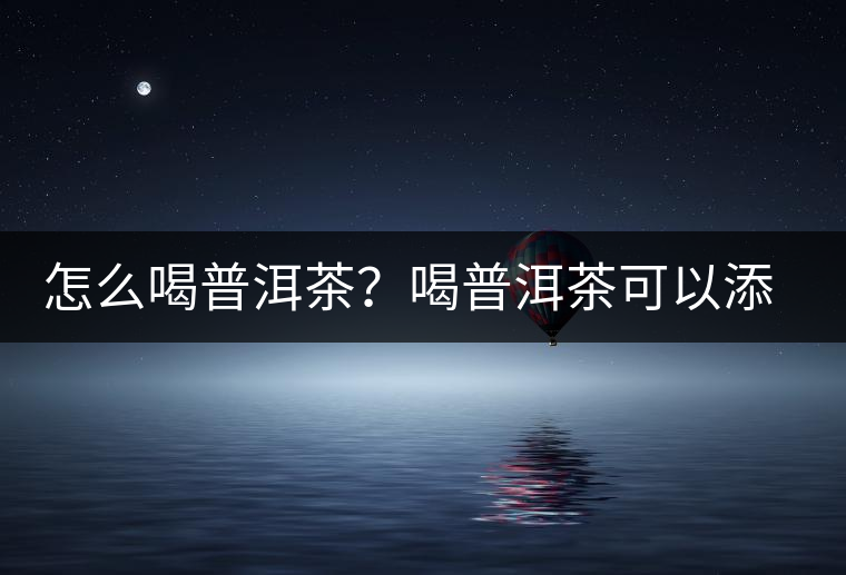 怎么喝普洱茶？喝普洱茶可以添加那些調(diào)料呢？