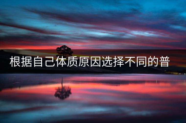 根據(jù)自己體質原因選擇不同的普洱茶喝