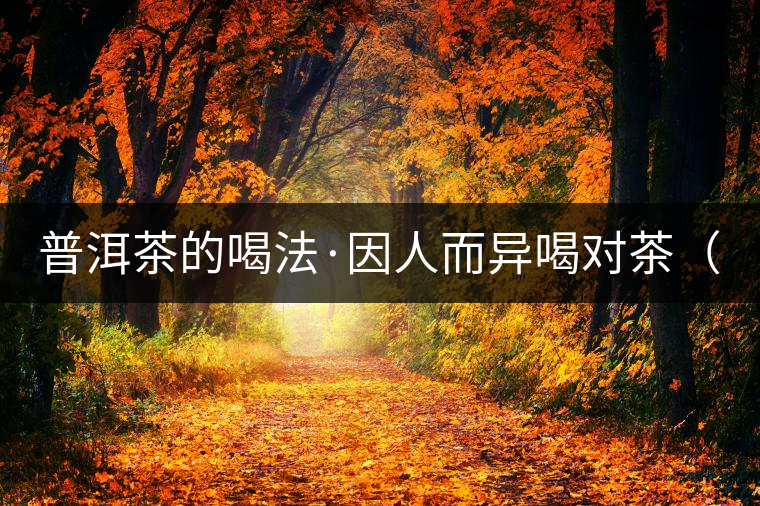 普洱茶的喝法·因人而異喝對茶（上）