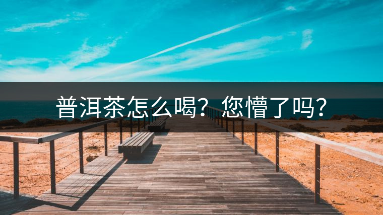普洱茶怎么喝？您懵了嗎？