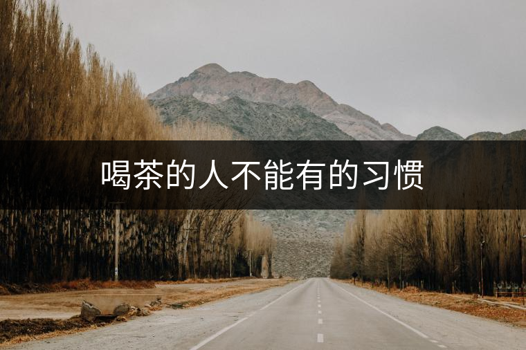 喝茶的人不能有的習(xí)慣 喝茶的人不能有的習(xí)慣