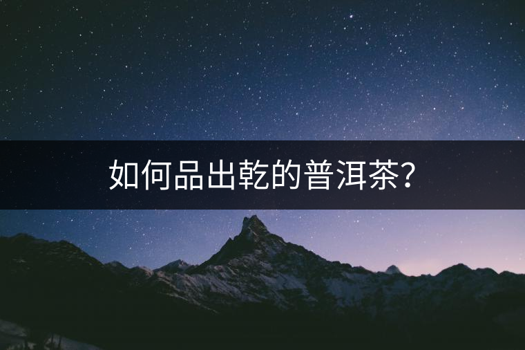 如何品出乾的普洱茶？
