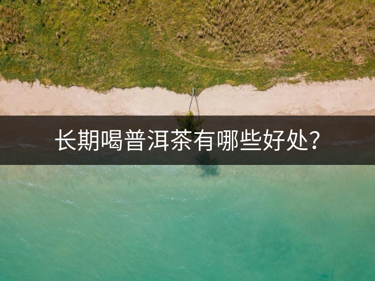 長(zhǎng)期喝普洱茶有哪些好處？