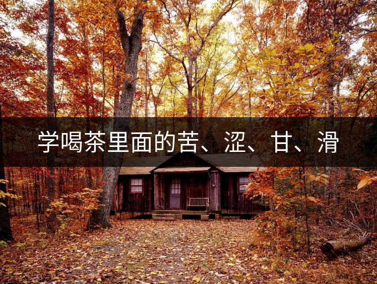 學喝茶里面的苦、澀、甘、滑