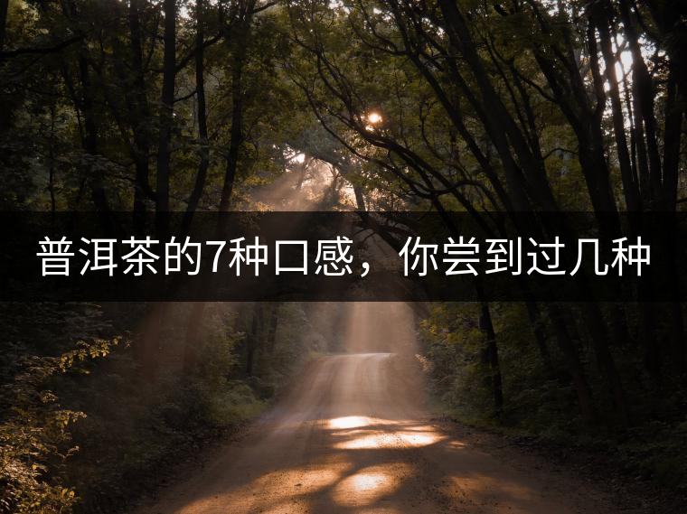 普洱茶的7種口感，你嘗到過幾種？
