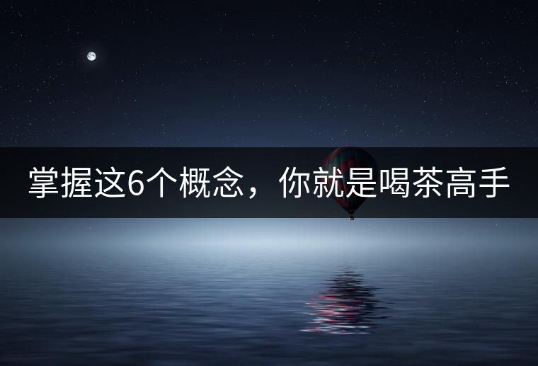 掌握這6個概念，你就是喝茶高手