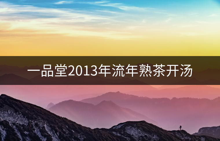 一品堂2013年流年熟茶開(kāi)湯 一品堂2013年流年熟茶開(kāi)湯