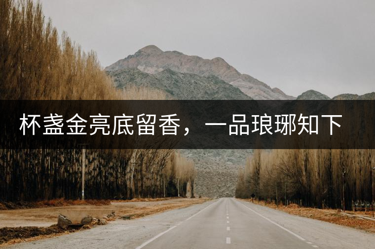 杯盞金亮底留香，一品瑯琊知下關(guān)