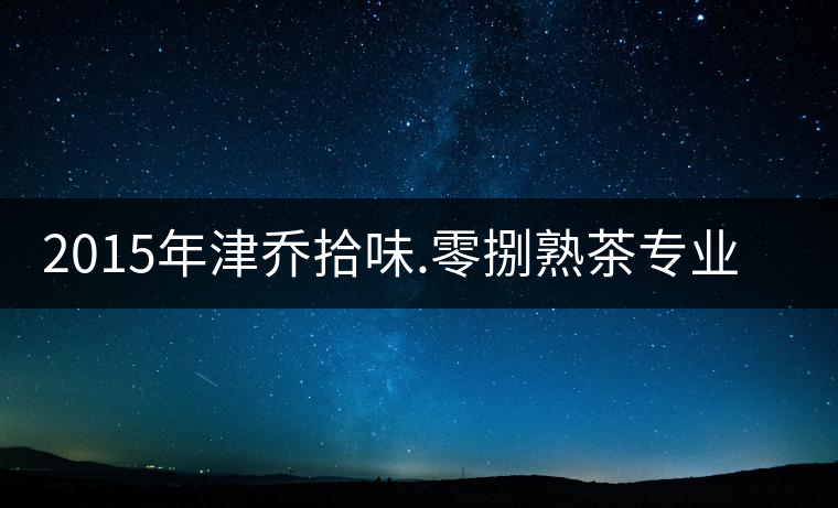 2015年津喬拾味.零捌熟茶專業(yè)品評