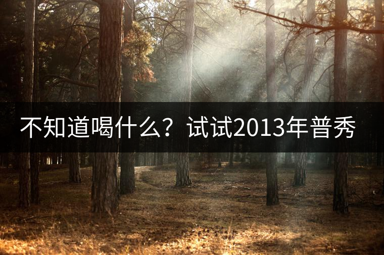 不知道喝什么？試試2013年普秀品味板山吧！