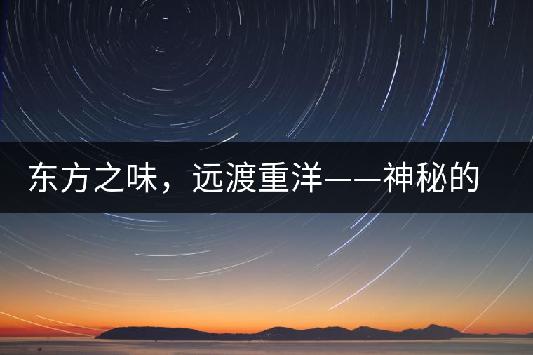 東方之味，遠(yuǎn)渡重洋——神秘的東方淳，原來(lái)是最珍貴的普洱茶！