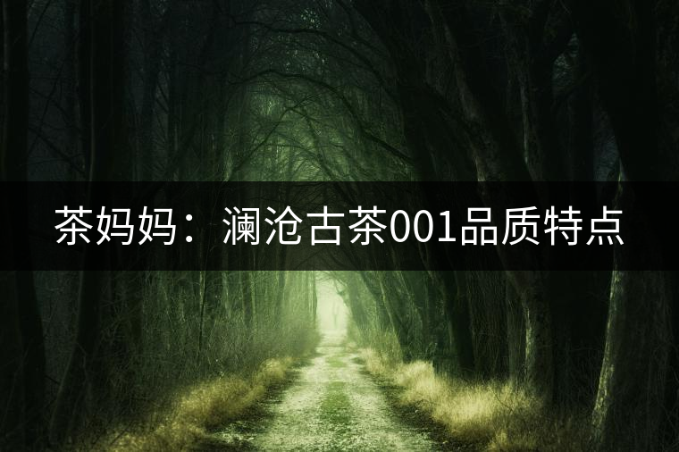 茶媽媽：瀾滄古茶001品質(zhì)特點