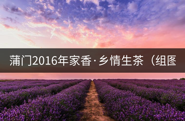蒲門2016年家香·鄉(xiāng)情生茶(組圖) 蒲門2016年家香·鄉(xiāng)情生茶(組圖)
