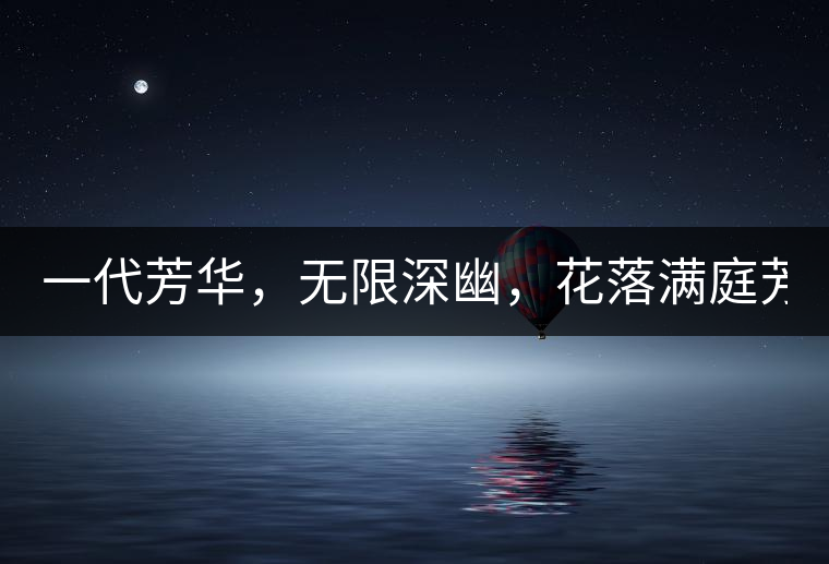 一代芳華，無限深幽，花落滿庭芳！